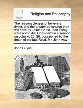 Paperback The Reasonableness of Believers Dying, and the Greater Advantage They Will Have by Jesus Christ, Than If They Were Not to Die; Consider'd in a Sermon Book