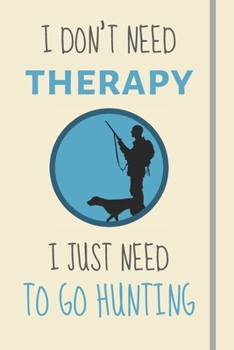 Paperback I Don't Need Therapy - I Just Need To Go Hunting: Funny Novelty Hunting Gift For Men & Women Hunters - Lined Journal or Notebook Book