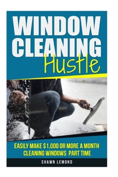 Paperback Window Cleaning Hustle: Easily Make $1,000 or More a Month Cleaning Windows Part Time Book