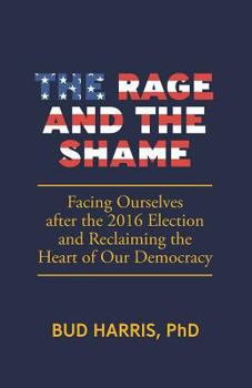 Paperback The Rage and the Shame: Facing Ourselves After the 2016 Election and Reclaiming the Heart of Our Democracy Book