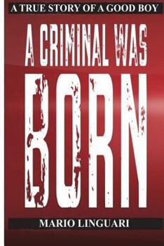 A CRIMINAL WAS BORN A True Story of a Good Boy