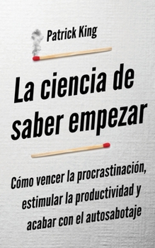 The Science of Getting Started: How to Beat Procrastination, Summon Productivity, and Stop Self-Sabotage