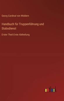 Handbuch für Truppenführung und Stabsdienst: Erster Theil Erste Abtheilung