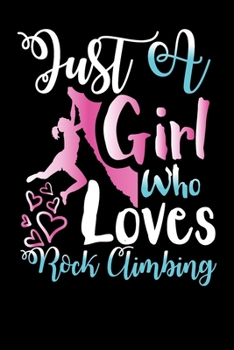 Just A Girl Who Loves Rock Climbing Perfect Gift Journal: Blank line notebook for girl who loves rock climbing cute gifts for climbing lovers. Cool ... climbing accessories for women, girls & kids.