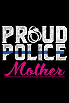 Proud Police Mother: Police Officer Journal Notebook Gifts, Thin Blue Line Notebook Journal, Proud Police Officer, Gift Idea for Cop, Police Officer Gifts for Men Women