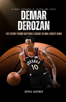 DeMar DeRozan: A Sports Biography of Triumph and Legacy – Life Story From Raptors Legend to NBA Jersey King