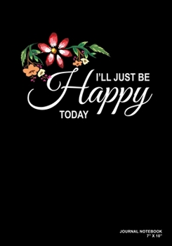 I'll Just Be Happy Today: Journal, Notebook, Or Diary  | 120 Blank Lined Pages | 7" X 10" | Matte Finished Soft Cover