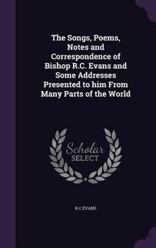 Hardcover The Songs, Poems, Notes and Correspondence of Bishop R.C. Evans and Some Addresses Presented to him From Many Parts of the World Book