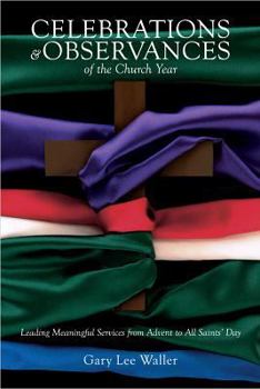 Celebrations and Observances of the Church Year: Leading Meaningful Services from Advent to All Saints' Day