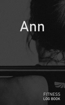 Ann: Blank Daily Fitness Workout Log Book | Track Exercise Type, Sets, Reps, Weight, Cardio, Calories, Distance & Time | Space to Record Stretches, ... Personalized First Name Initial A Cover