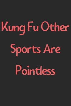 Paperback Kung Fu Other Sports Are Pointless: Lined Journal, 120 Pages, 6 x 9, Funny Kung Fu Gift Idea, Black Matte Finish (Kung Fu Other Sports Are Pointless J Book