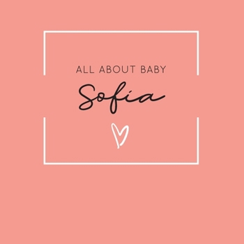 All About Baby Sofia: The Perfect Personalized Keepsake Journal for Baby's First Year - Great Baby Shower Gift [Soft Coral]