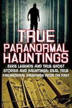 Paperback True Paranormal Hauntings: Eerie Legends And True Ghost Stories And Hauntings: Real True Paranormal Hauntings From The Past Book