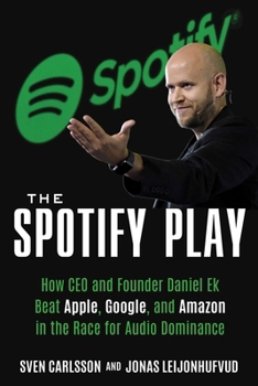 Paperback The Spotify Play: How CEO and Founder Daniel Ek Beat Apple, Google, and Amazon in the Race for Audio Dominance Book