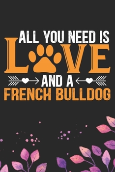 All You Need Is Love and A French Bulldog: Cool French Bulldog Dog Journal Notebook - French Bulldog Puppy Lover Gifts – Funny French Bulldog Dog ... Bulldog Owner Gifts. 6 x 9 in 120 pages