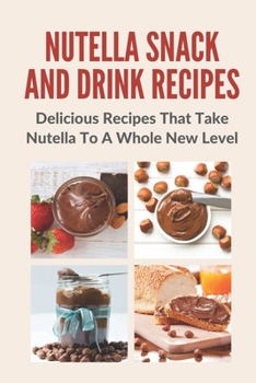 Paperback Nutella Snack And Drink Recipes: Delicious Recipes That Take Nutella To A Whole New Level Book