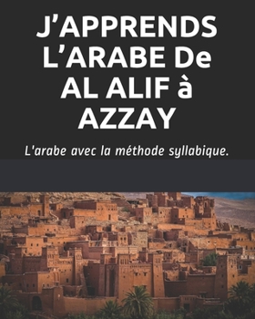 Paperback J'APPRENDS L'ARABE De AL ALIF à AZZAY: L'arabe avec la méthode syllabique. [French] Book
