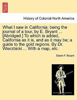 Paperback What I Saw in California; Being the Journal of a Tour, by E. Bryant ... [Abridged.] to Which Is Added, California as It Is, and as It May Be; A Guide Book