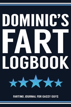 Dominic's Fart Logbook Farting Journal For Gassy Guys: Dominic Name Gift Funny Fart Joke Farting Noise Gag Gift Logbook Notebook Journal Guy Gift 6x9