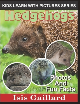 Hedgehogs: Photos and Fun Facts for Kids - Book #16 of the Kids Learn With Pictures
