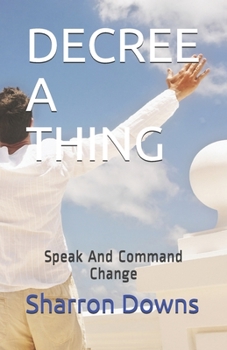 Paperback Decree a Thing: Speak And Command Change Book