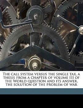 Paperback The Call System Versus the Single Tax, a Thesis from a Chapter of Volume III of the World Question and Its Answer, the Solution of the Problem of War Book