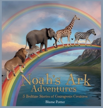 Noah's Ark Adventures: 5 Bedtime Stories of Courageous Creatures (Bible Animal Bedtime Stories for Kids)
