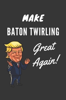 Paperback Make Baton Twirling Great Again Notebook: Trump Gag Gift, Lined Journal, 120 Pages, 6 x 9, Matte Finish Book