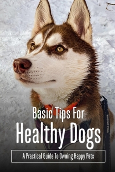 Paperback Basic Tips For Healthy Dogs: A Practical Guide To Owning Happy Pets: Puppy Care & Training Book