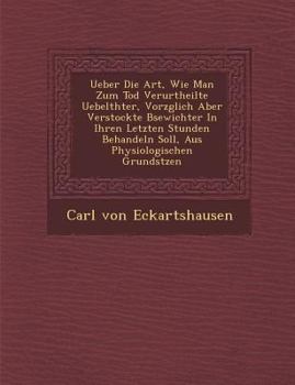 Paperback Ueber Die Art, Wie Man Zum Tod Verurtheilte Uebelth Ter, Vorz Glich Aber Verstockte B Sewichter in Ihren Letzten Stunden Behandeln Soll, Aus Physiolog [German] Book