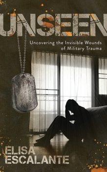 Unseen : Uncovering the Invisible Wounds of Military Trauma