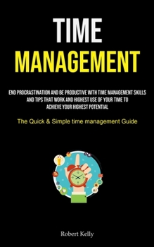 Paperback Time Management: End Procrastination And Be Productive With Time Management Skills And Tips That Work And Highest Use Of Your Time To A Book