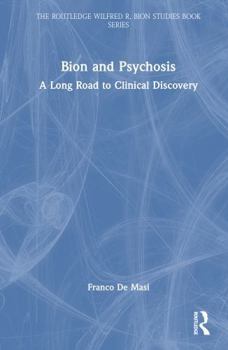 Bion and Psychosis: A Long Road to Clinical Discovery (The Routledge Wilfred R. Bion Studies Book Series)