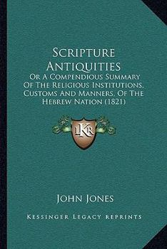 Paperback Scripture Antiquities: Or A Compendious Summary Of The Religious Institutions, Customs And Manners, Of The Hebrew Nation (1821) Book