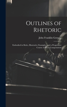 Hardcover Outlines of Rhetoric: Embodied in Rules, Illustrative Examples, and a Progressive Course of Prose Composiation Book