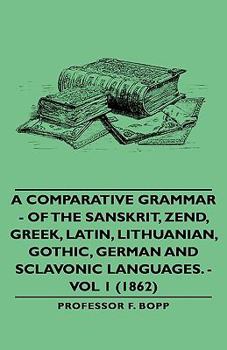 Hardcover A Comparative Grammar - Of the Sanskrit, Zend, Greek, Latin, Lithuanian, Gothic, German and Sclavonic Languages. - Vol 1 (1862) Book