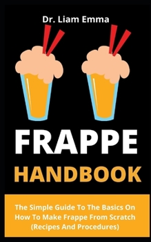 Paperback Frappe Handbook: The Simple Guide To The Basics On How To Make Frappe From Scratch (Recipes And Procedures) Book