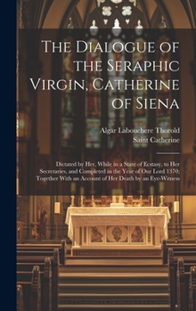 Hardcover The Dialogue of the Seraphic Virgin, Catherine of Siena: Dictated by Her, While in a State of Ecstasy, to Her Secretaries, and Completed in the Year o Book