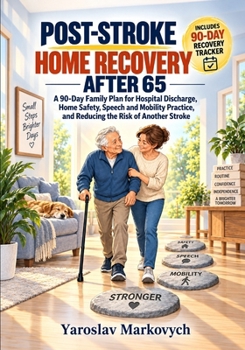 POST-STROKE HOME RECOVERY AFTER 65: A 90-Day Family Plan for Hospital Discharge, Home Safety, Speech and Mobility Practice, and Reducing the Risk of Another Stroke