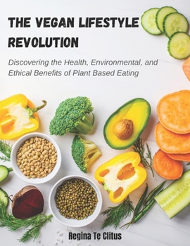 The Vegan Lifestyle Revolution: Discovering the Health, Environmental, and Ethical Benefits of Plant Based Eating