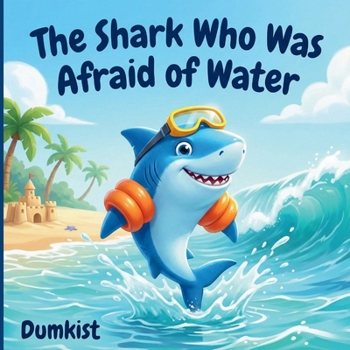 The Shark Who Was Afraid of Water: Funny Children's Story Picture Book, Tale About Courage and Friendship, for Kids Ages 3-8