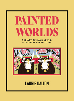 Hardcover Painted Worlds: The Art of Maud Lewis, a Critical Perspective Book