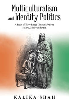 Paperback Multiculturalism and Identity Politics: A Study of Three Parsee Diasporic Writers Sidhwa, Mistry and Desai Book