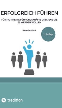 Erfolgreich führen: Für motivierte Führungskräfte und jene die es werden wollen (German Edition)