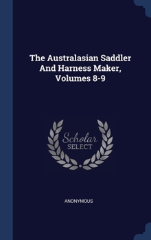 Hardcover The Australasian Saddler And Harness Maker, Volumes 8-9 Book