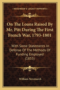 Paperback On The Loans Raised By Mr. Pitt During The First French War, 1793-1801: With Some Statements In Defense Of The Methods Of Funding Employed (1855) Book