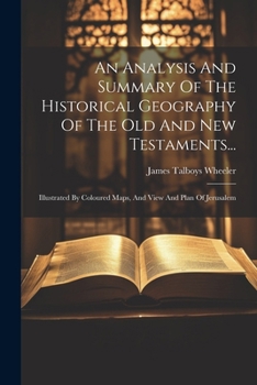 Paperback An Analysis And Summary Of The Historical Geography Of The Old And New Testaments...: Illustrated By Coloured Maps, And View And Plan Of Jerusalem Book