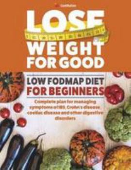 Lose Weight For Good: Low Fodmap Diet for Beginners: Complete plan for managing symptoms of IBS, Crohn's disease, coeliac disease and other digestive disorders