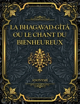 Paperback La Bhagavad-Gîtâ, ou le Chant du Bienheureux: Un grand texte sacré de sagesse, de devoir, de dévotion et d'éveil spirituel [French] Book