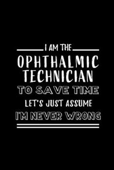 Paperback Ophthalmic Technician To Save Time Let's Just Assume I'm Never Wrong: Perfect Gift for Birthday, Appreciation day, Business conference, management wee Book